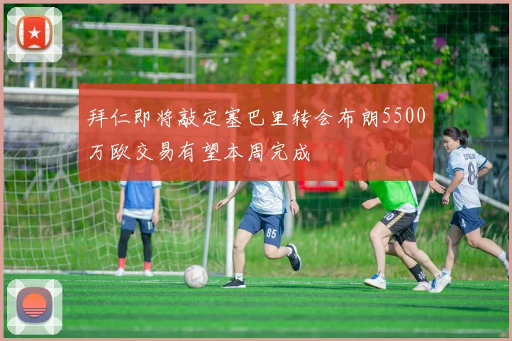拜仁即将敲定塞巴里转会布朗5500万欧交易有望本周完成
