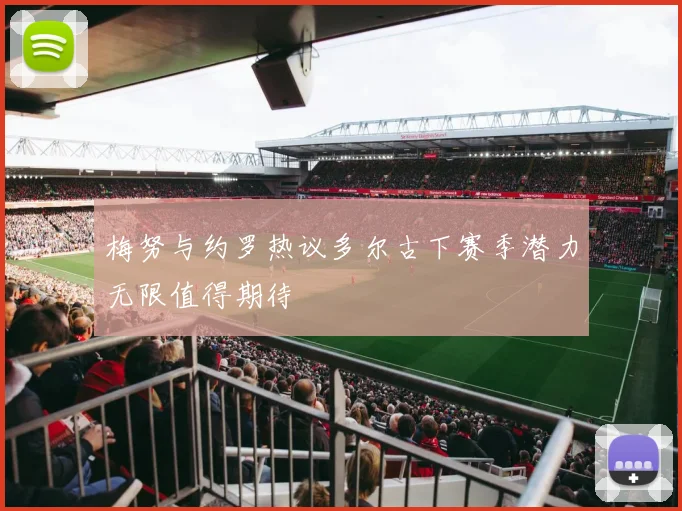 梅努与约罗热议多尔古下赛季潜力无限值得期待