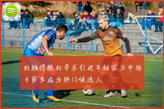 利雅得胜利寻求引进年轻实力中场卡萨多成为热门候选人