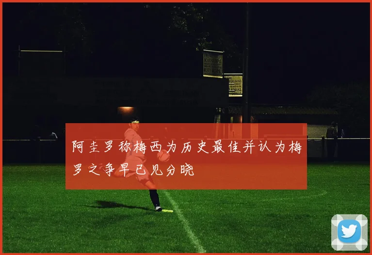 阿圭罗称梅西为历史最佳并认为梅罗之争早已见分晓